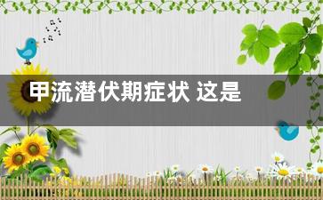 甲流潜伏期症状 这是卫判证候盾甲流的潜伏期症状吗